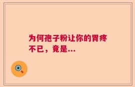 为何孢子粉让你的胃疼不已，竟是...