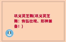 巩义灵芝舞(巩义灵芝舞：恢弘壮观、形神兼备！)