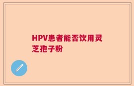 HPV患者能否饮用灵芝孢子粉