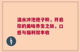 温水冲泡孢子粉，开启你的美味养生之旅，口感与福利双丰收