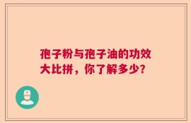 孢子粉与孢子油的功效大比拼，你了解多少？