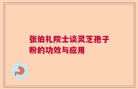 张伯礼院士谈灵芝孢子粉的功效与应用