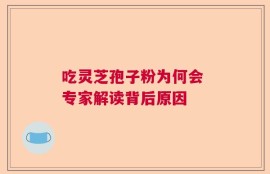 吃灵芝孢子粉为何会 专家解读背后原因