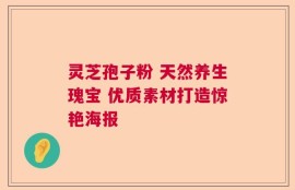 灵芝孢子粉 天然养生瑰宝 优质素材打造惊艳海报