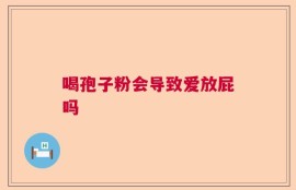喝孢子粉会导致爱放屁吗