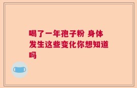 喝了一年孢子粉 身体发生这些变化你想知道吗