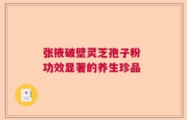 张掖破壁灵芝孢子粉 功效显著的养生珍品