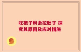 吃孢子粉会拉肚子 探究其原因及应对措施