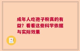 成年人吃孢子粉真的有益？看看这些科学依据与实际效果