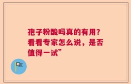 孢子粉酸吗真的有用？看看专家怎么说，是否值得一试”