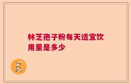 林芝孢子粉每天适宜饮用量是多少