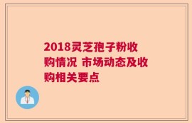 2018灵芝孢子粉收购情况 市场动态及收购相关要点