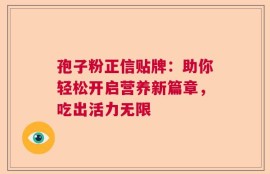 孢子粉正信贴牌：助你轻松开启营养新篇章，吃出活力无限