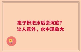 孢子粉泡水后会沉底？让人意外，水中现象大