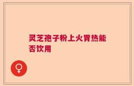 灵芝孢子粉上火胃热能否饮用