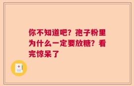 你不知道吧？孢子粉里为什么一定要放糖？看完惊呆了
