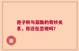 孢子粉与尿酸的奇妙关系，你还在忽视吗？