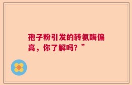 孢子粉引发的转氨酶偏高，你了解吗？”