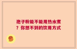 孢子粉能不能用热水煮？你想不到的饮用方式