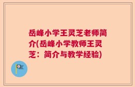 岳峰小学王灵芝老师简介(岳峰小学教师王灵芝：简介与教学经验)