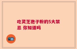 吃灵芝孢子粉的5大禁忌 你知道吗