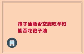 孢子油能否空腹吃孕妇能否吃孢子油