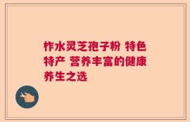 柞水灵芝孢子粉 特色特产 营养丰富的健康养生之选