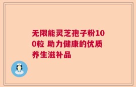 无限能灵芝孢子粉100粒 助力健康的优质养生滋补品