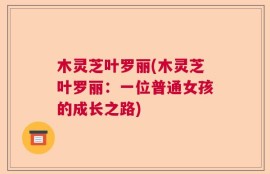木灵芝叶罗丽(木灵芝叶罗丽：一位普通女孩的成长之路)