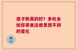 孢子粉真的好？多吃会给你带来这些意想不到的变化