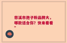 慈溪市孢子粉品牌大，哪款适合你？快来看看”