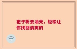 孢子粉去油壳，轻松让你找回清爽的
