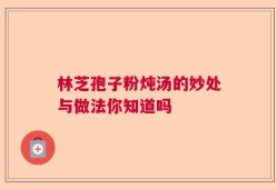 林芝孢子粉炖汤的妙处与做法你知道吗