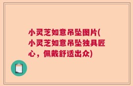 小灵芝如意吊坠图片(小灵芝如意吊坠独具匠心，佩戴舒适出众)
