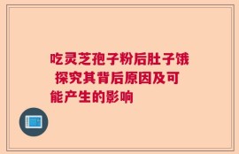 吃灵芝孢子粉后肚子饿 探究其背后原因及可能产生的影响