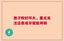 孢子粉好坏大，重点关注这些成分就能辨别