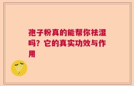 孢子粉真的能帮你祛湿吗？它的真实功效与作用