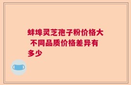 蚌埠灵芝孢子粉价格大 不同品质价格差异有多少