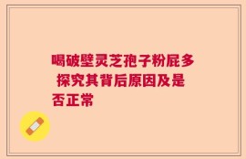 喝破壁灵芝孢子粉屁多 探究其背后原因及是否正常