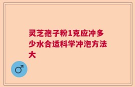 灵芝孢子粉1克应冲多少水合适科学冲泡方法大