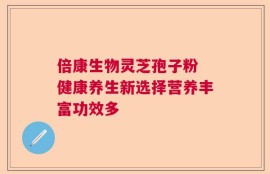 倍康生物灵芝孢子粉 健康养生新选择营养丰富功效多