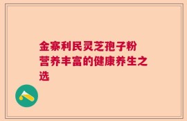 金寨利民灵芝孢子粉 营养丰富的健康养生之选