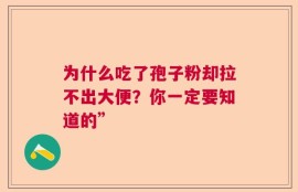 为什么吃了孢子粉却拉不出大便？你一定要知道的”