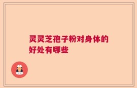 灵灵芝孢子粉对身体的好处有哪些