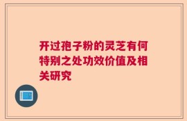 开过孢子粉的灵芝有何特别之处功效价值及相关研究