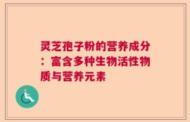 灵芝孢子粉的营养成分：富含多种生物活性物质与营养元素