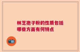 林芝孢子粉的性质包括哪些方面有何特点