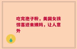 吃完孢子粉，美国女孩惊喜迎来姨妈，让人意外