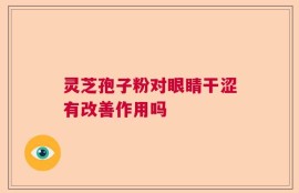 灵芝孢子粉对眼睛干涩有改善作用吗