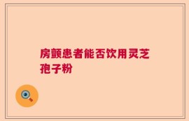 房颤患者能否饮用灵芝孢子粉